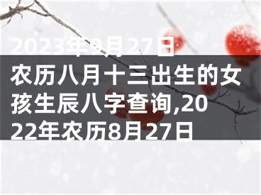 2023年9月27日农历八月十三出生的女孩生辰八字查询,2022年农历8月27日