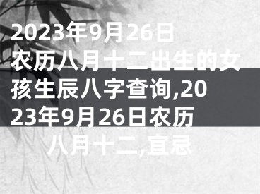 2023年9月26日农历八月十二出生的女孩生辰八字查询,2023年9月26日农历八月十二,宜忌