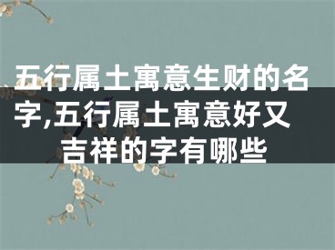 五行属土寓意生财的名字,五行属土寓意好又吉祥的字有哪些