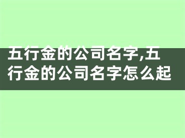 五行金的公司名字,五行金的公司名字怎么起