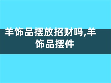 羊饰品摆放招财吗,羊饰品摆件