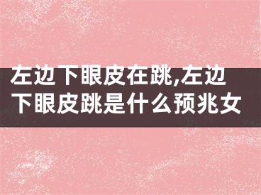 左边下眼皮在跳,左边下眼皮跳是什么预兆女