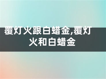 覆灯火跟白蜡金,覆灯火和白蜡金