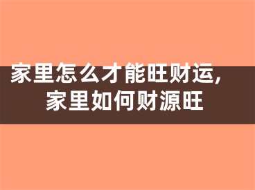 家里怎么才能旺财运,家里如何财源旺