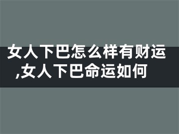 女人下巴怎么样有财运,女人下巴命运如何