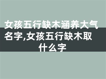 女孩五行缺木涵养大气名字,女孩五行缺木取什么字