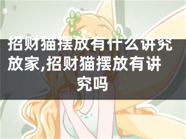 招财猫摆放有什么讲究放家,招财猫摆放有讲究吗