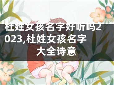 杜姓女孩名字好听吗2023,杜姓女孩名字大全诗意