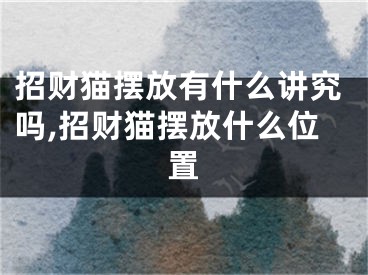 招财猫摆放有什么讲究吗,招财猫摆放什么位置