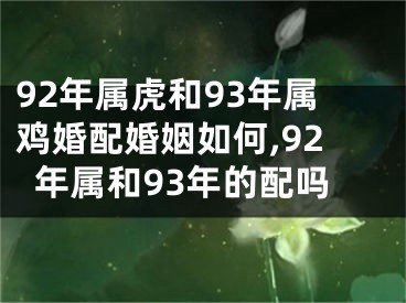 92年属虎和93年属鸡婚配婚姻如何,92年属和93年的配吗