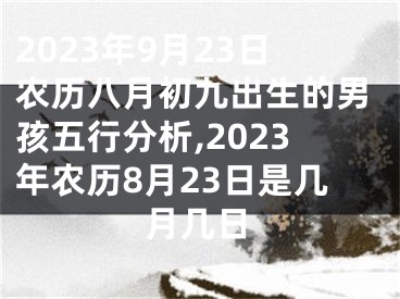 2023年9月23日农历八月初九出生的男孩五行分析,2023年农历8月23日是几月几日