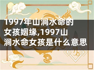 1997年山涧水命的女孩姻缘,1997山涧水命女孩是什么意思