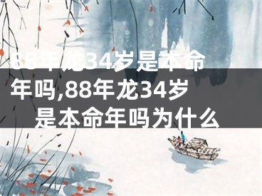 88年龙34岁是本命年吗,88年龙34岁是本命年吗为什么