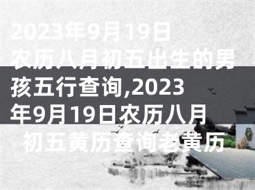 2023年9月19日农历八月初五出生的男孩五行查询,2023年9月19日农历八月初五黄历查询老黄历