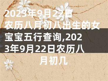 2023年9月22日农历八月初八出生的女宝宝五行查询,2023年9月22日农历八月初几