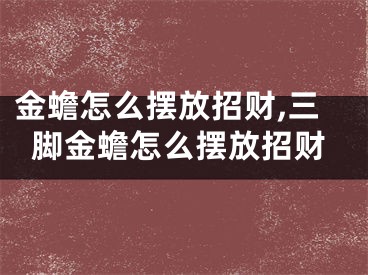 金蟾怎么摆放招财,三脚金蟾怎么摆放招财