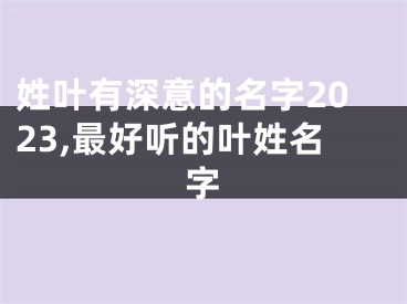 姓叶有深意的名字2023,最好听的叶姓名字