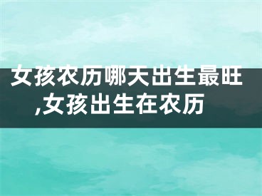 女孩农历哪天出生最旺,女孩出生在农历