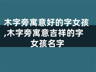 木字旁寓意好的字女孩,木字旁寓意吉祥的字女孩名字