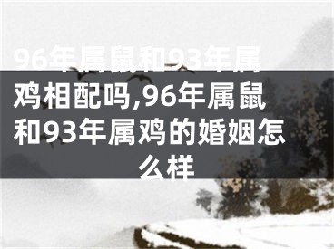 96年属鼠和93年属鸡相配吗,96年属鼠和93年属鸡的婚姻怎么样