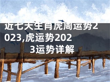 近七天生肖虎周运势2023,虎运势2023运势详解