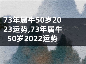 73年属牛50岁2023运势,73年属牛50岁2022运势