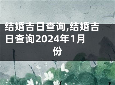 结婚吉日查询,结婚吉日查询2024年1月份