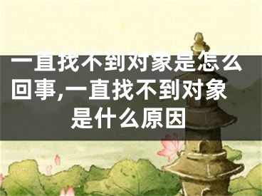 一直找不到对象是怎么回事,一直找不到对象是什么原因