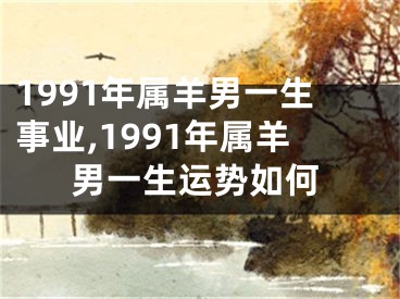 1991年属羊男一生事业,1991年属羊男一生运势如何