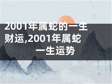 2001年属蛇的一生财运,2001年属蛇一生运势