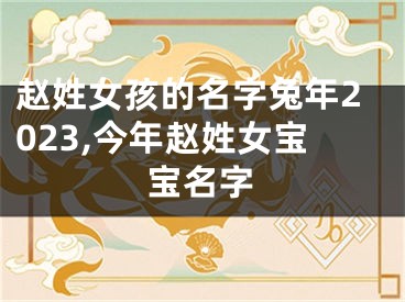 赵姓女孩的名字兔年2023,今年赵姓女宝宝名字