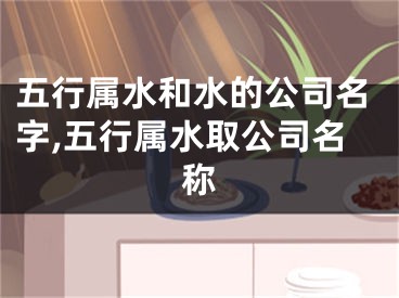 五行属水和水的公司名字,五行属水取公司名称