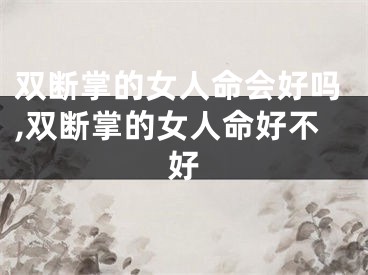 双断掌的女人命会好吗,双断掌的女人命好不好