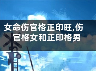 女命伤官格正印旺,伤官格女和正印格男