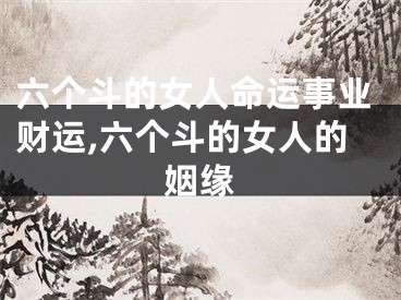 六个斗的女人命运事业财运,六个斗的女人的姻缘