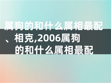 属狗的和什么属相最配、相克,2006属狗的和什么属相最配