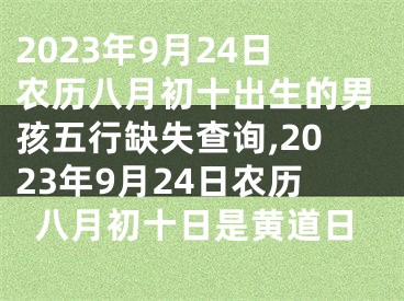 2023年9月24日农历八月初十出生的男孩五行缺失查询,2023年9月24日农历八月初十日是黄道日