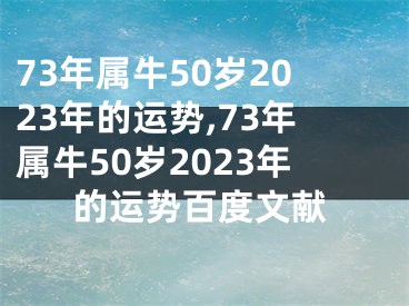 73年属牛50岁2023年的运势,73年属牛50岁2023年的运势百度文献