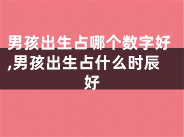 男孩出生占哪个数字好,男孩出生占什么时辰好