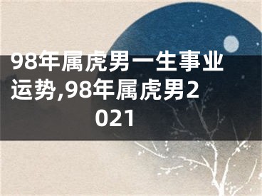 98年属虎男一生事业运势,98年属虎男2021