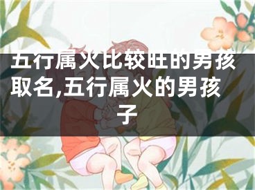 五行属火比较旺的男孩取名,五行属火的男孩子