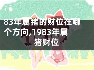 83年属猪的财位在哪个方向,1983年属猪财位