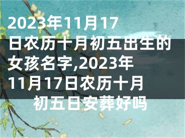 2023年11月17日农历十月初五出生的女孩名字,2023年11月17日农历十月初五日安葬好吗