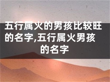 五行属火的男孩比较旺的名字,五行属火男孩的名字