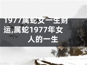 1977属蛇女一生财运,属蛇1977年女人的一生