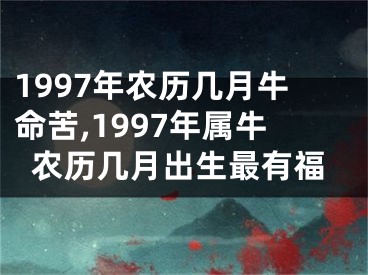 1997年农历几月牛命苦,1997年属牛农历几月出生最有福