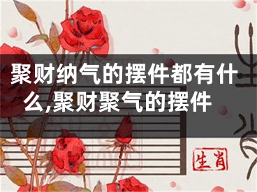 聚财纳气的摆件都有什么,聚财聚气的摆件