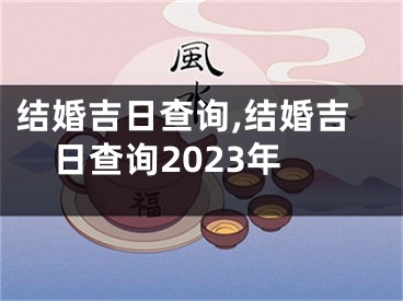 结婚吉日查询,结婚吉日查询2023年