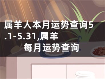 属羊人本月运势查询5.1-5.31,属羊每月运势查询