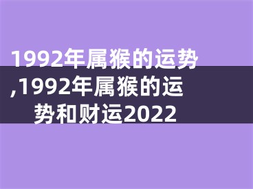 1992年属猴的运势,1992年属猴的运势和财运2022